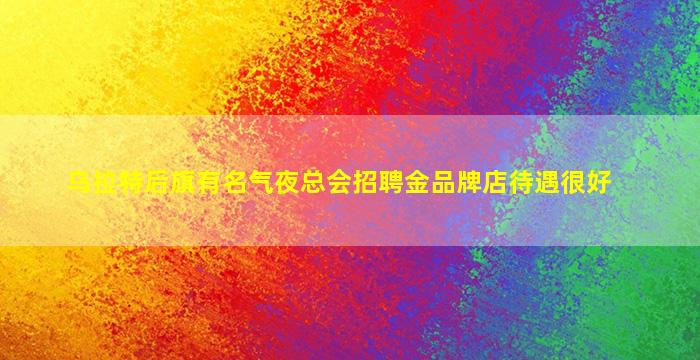乌拉特后旗有名气夜总会招聘金品牌店待遇很好